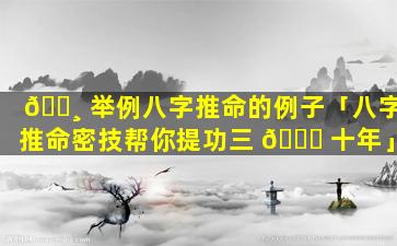 🕸 举例八字推命的例子「八字推命密技帮你提功三 🕊 十年」